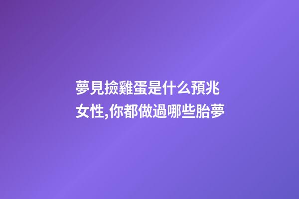 夢見撿雞蛋是什么預兆 女性,你都做過哪些胎夢-第1張-觀點-玄機派
